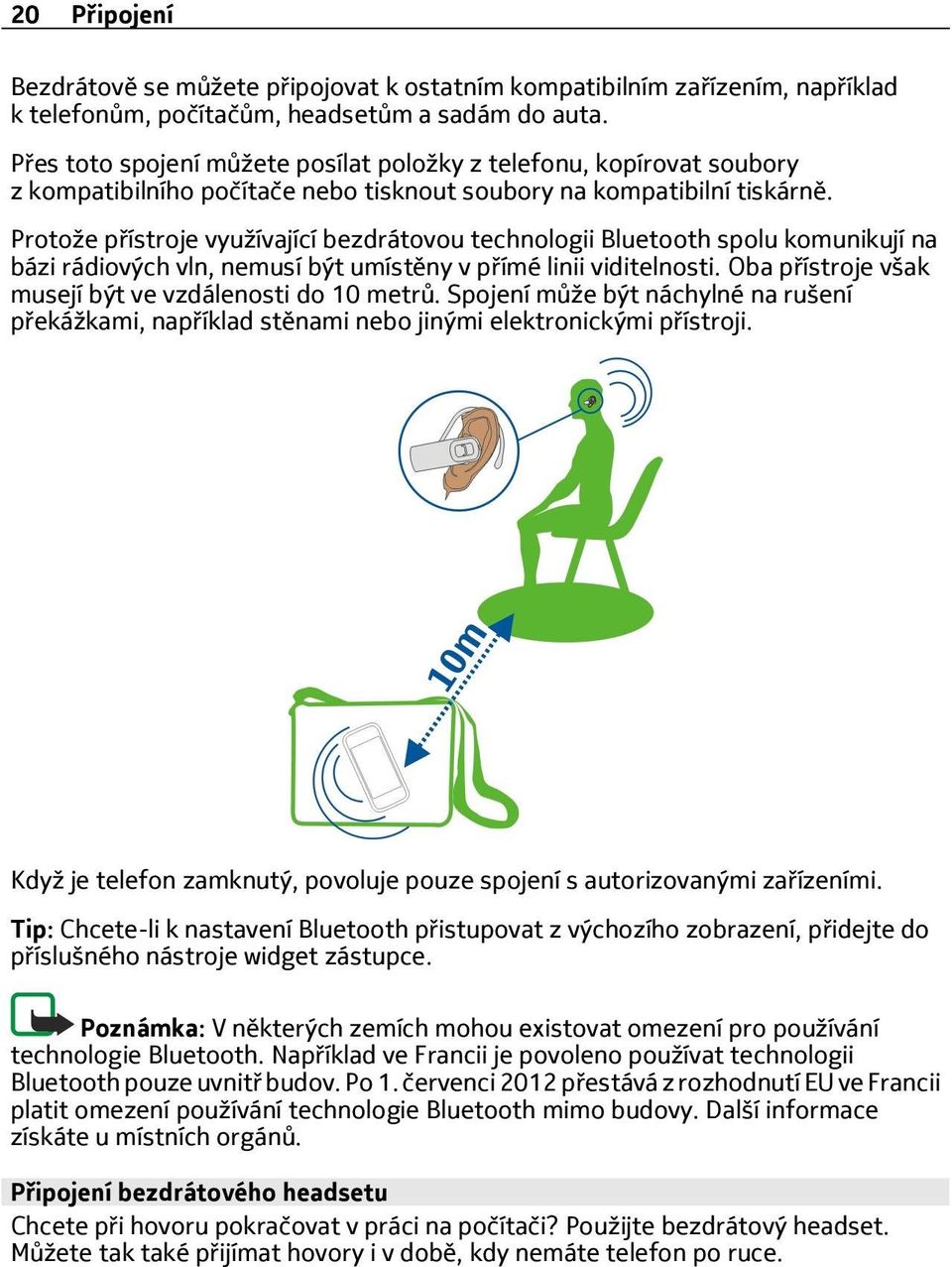 Protože přístroje využívající bezdrátovou technologii Bluetooth spolu komunikují na bázi rádiových vln, nemusí být umístěny v přímé linii viditelnosti.