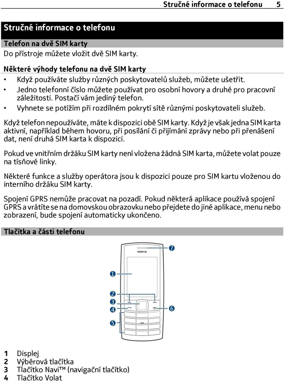 Postačí vám jediný telefon. Vyhnete se potížím při rozdílném pokrytí sítě různými poskytovateli služeb. Když telefon nepoužíváte, máte k dispozici obě SIM karty.