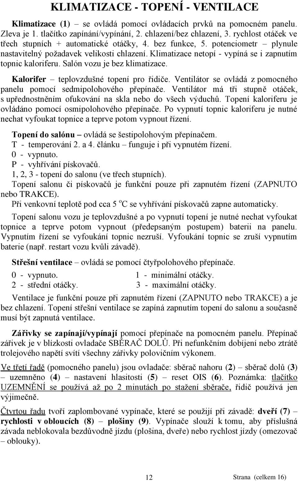 Salón vozu je bez klimatizace. Kalorifer teplovzdušné topení pro řidiče. Ventilátor se ovládá z pomocného panelu pomocí sedmipolohového přepínače.