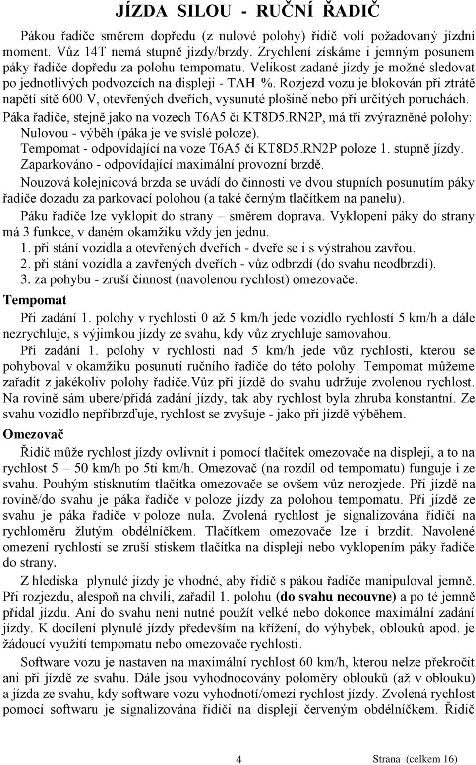 Rozjezd vozu je blokován při ztrátě napětí sítě 600 V, otevřených dveřích, vysunuté plošině nebo při určitých poruchách. Páka řadiče, stejně jako na vozech T6A5 či KT8D5.