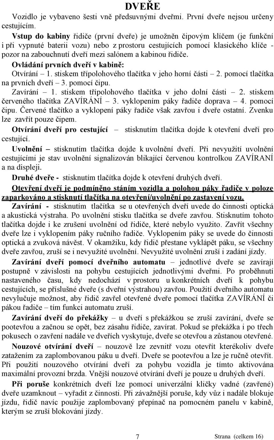 kabinou řidiče. Ovládání prvních dveří v kabině: Otvírání 1. stiskem třípolohového tlačítka v jeho horní části 2. pomocí tlačítka na prvních dveří 3. pomocí čipu. Zavírání 1.