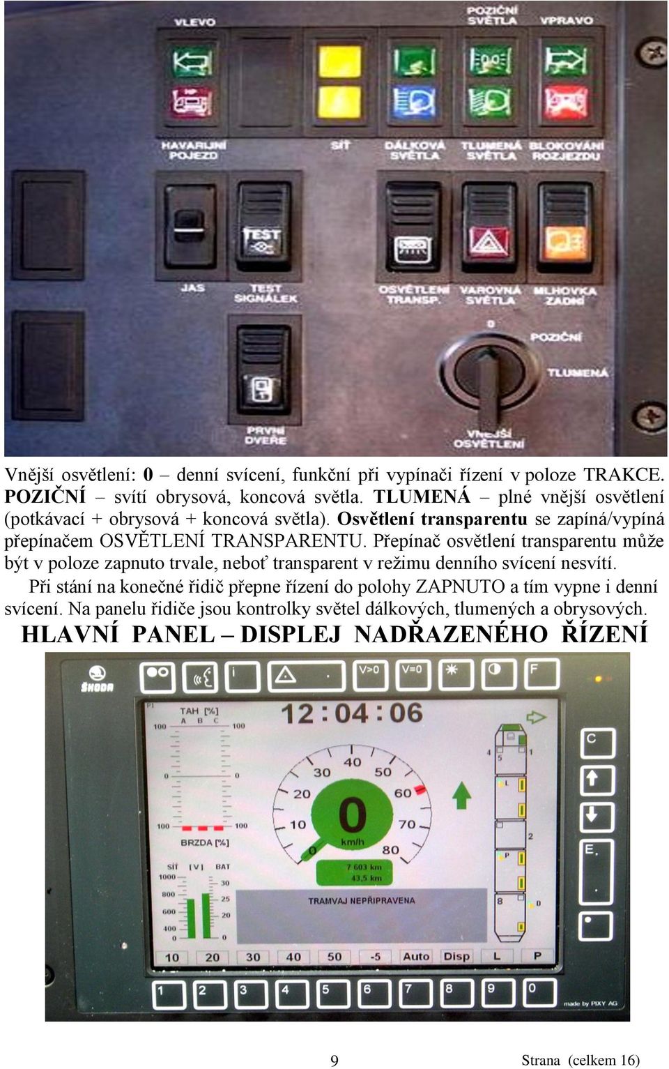 Přepínač osvětlení transparentu můţe být v poloze zapnuto trvale, neboť transparent v reţimu denního svícení nesvítí.