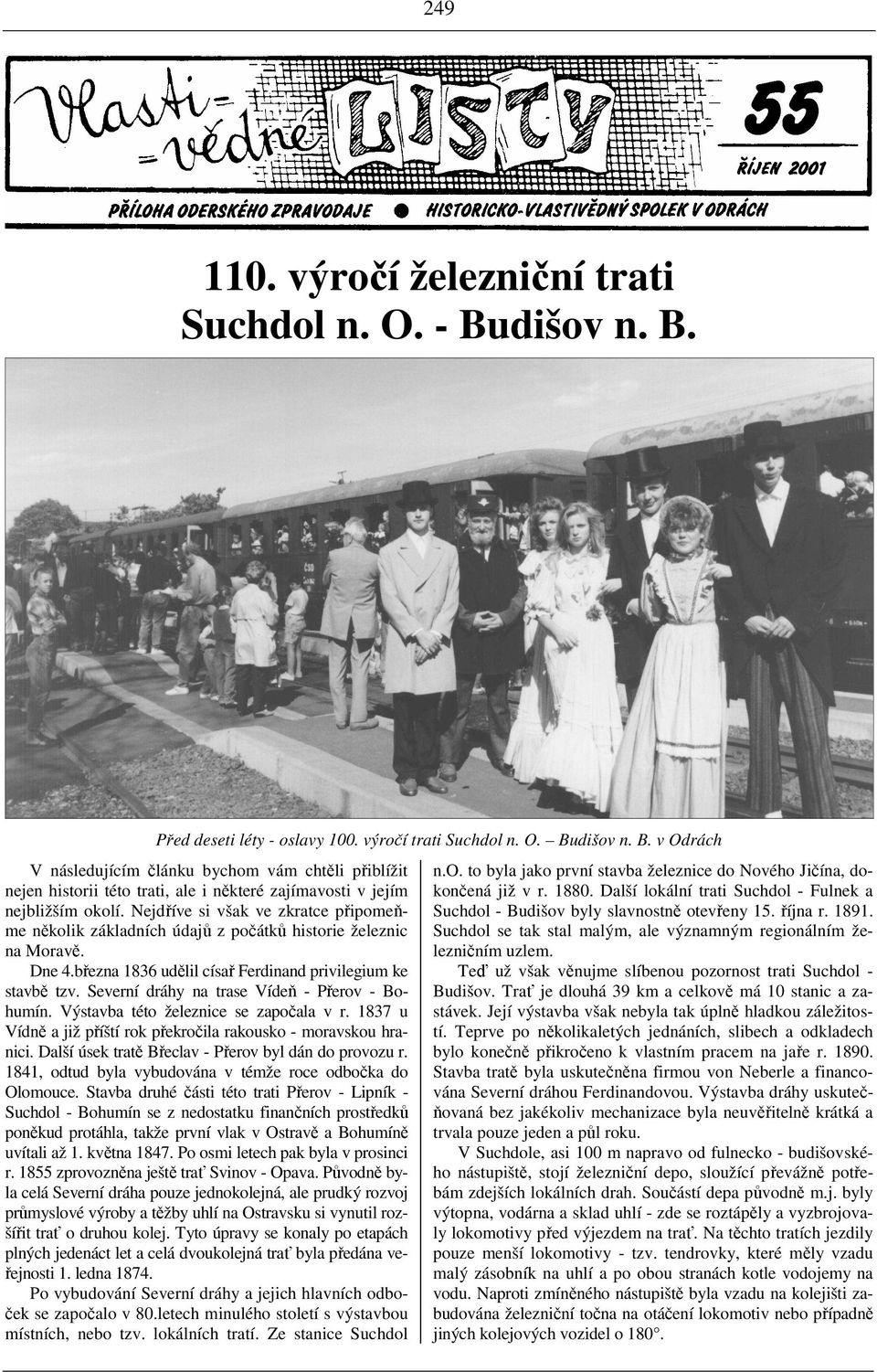 Severní dráhy na trase Vídeň - Přerov - Bohumín. Výstavba této železnice se započala v r. 1837 u Vídně a již příští rok překročila rakousko - moravskou hranici.