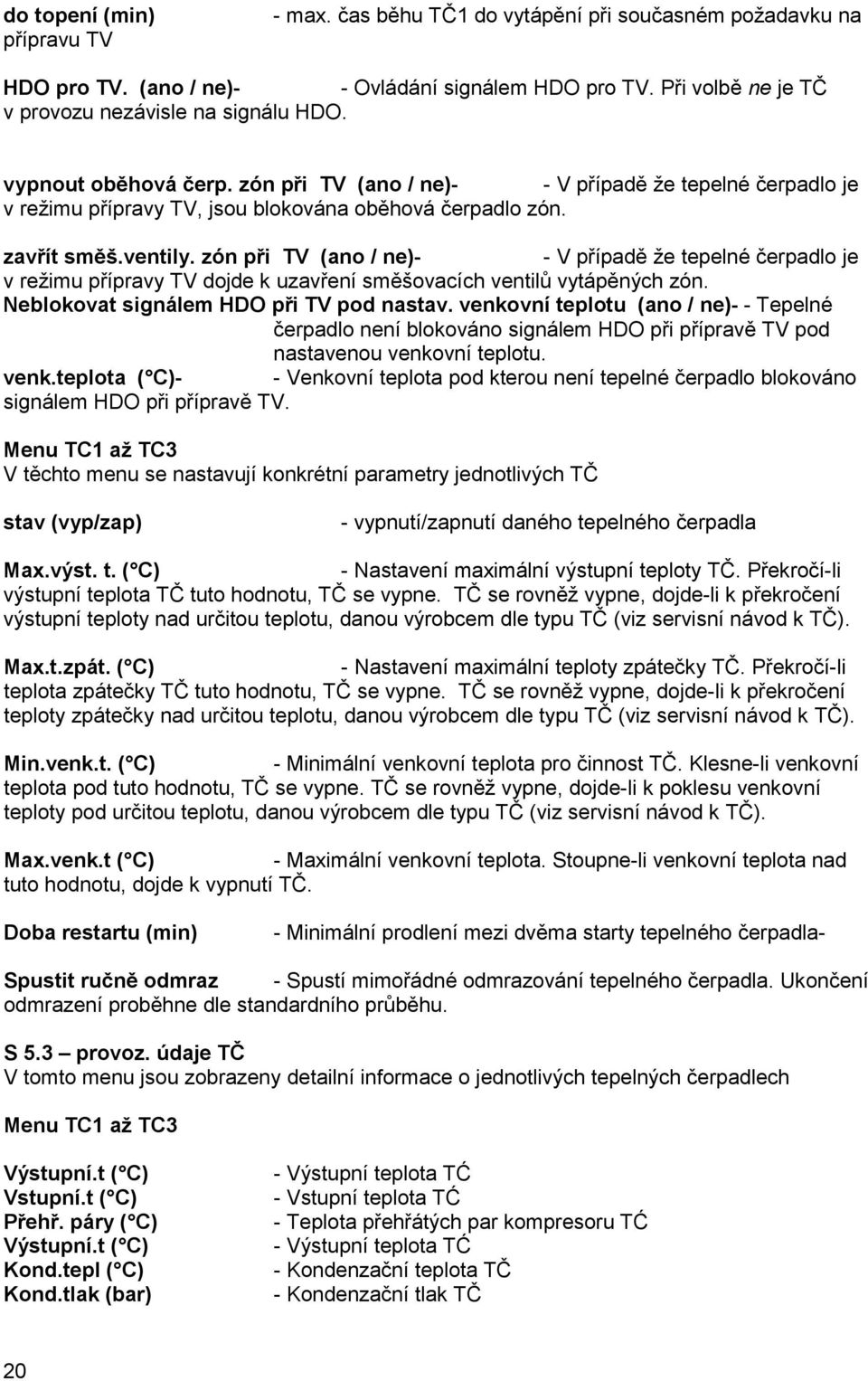 zón při TV (ano / ne)- - V případě že tepelné čerpadlo je v režimu přípravy TV dojde k uzavření směšovacích ventilů vytápěných zón. Neblokovat signálem HDO při TV pod nastav.