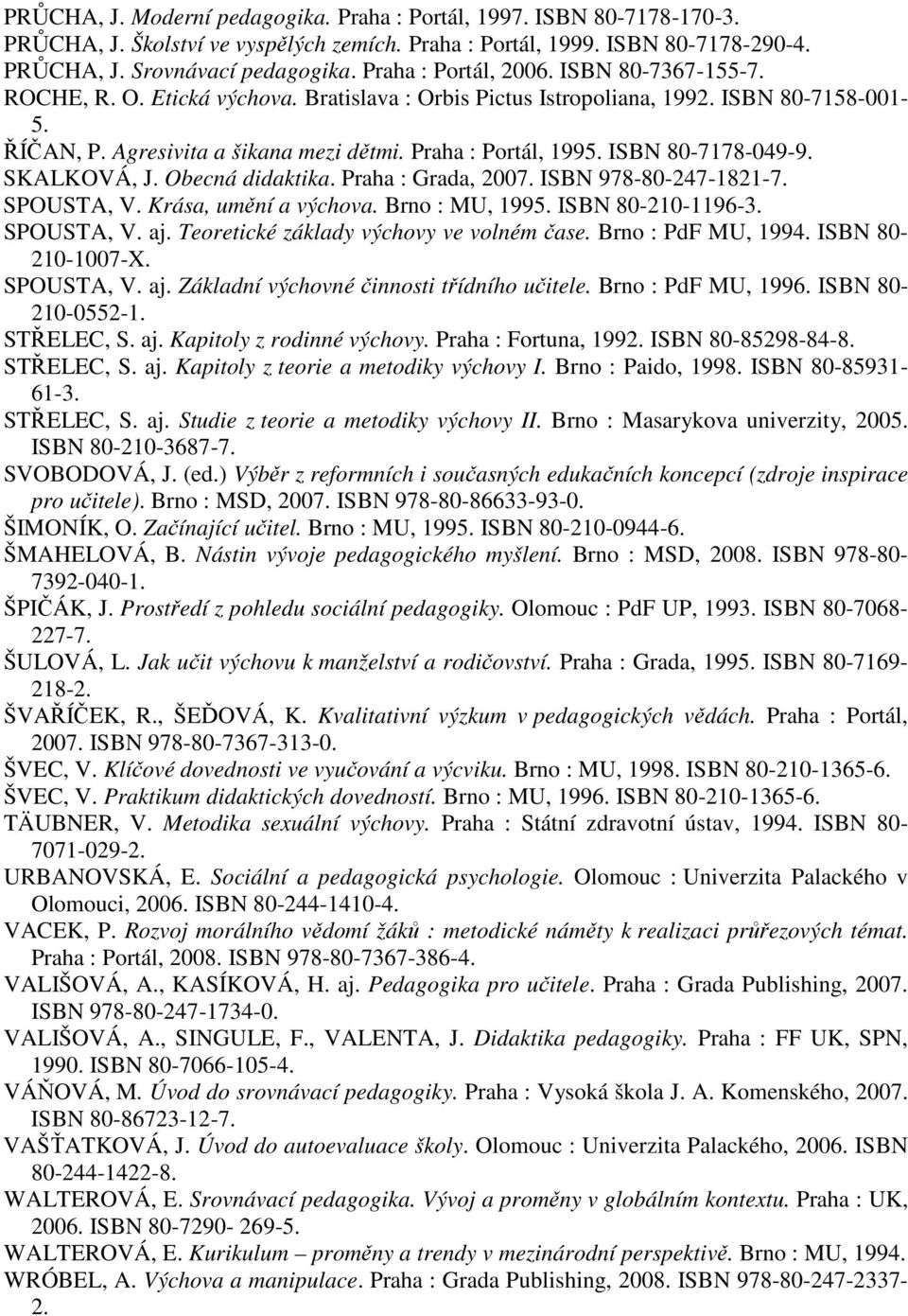 ISBN 80-7178-049-9. SKALKOVÁ, J. Obecná didaktika. Praha : Grada, 2007. ISBN 978-80-247-1821-7. SPOUSTA, V. Krása, umění a výchova. Brno : MU, 1995. ISBN 80-210-1196-3. SPOUSTA, V. aj.