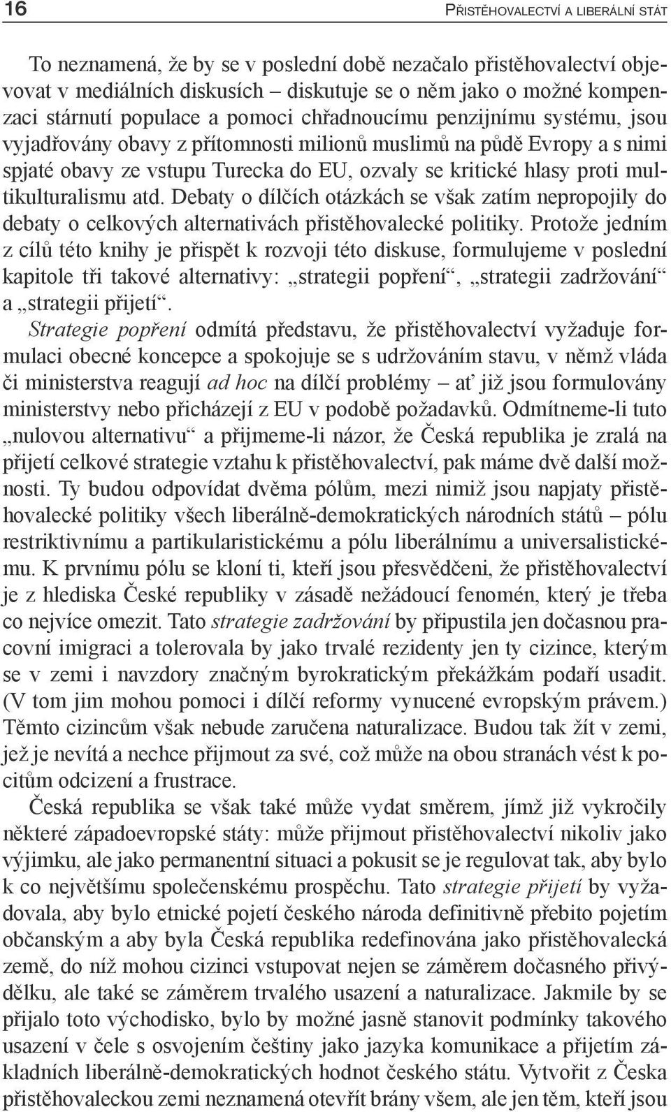 multikulturalismu atd. Debaty o dílčích otázkách se však zatím nepropojily do debaty o celkových alternativách přistěhovalecké politiky.