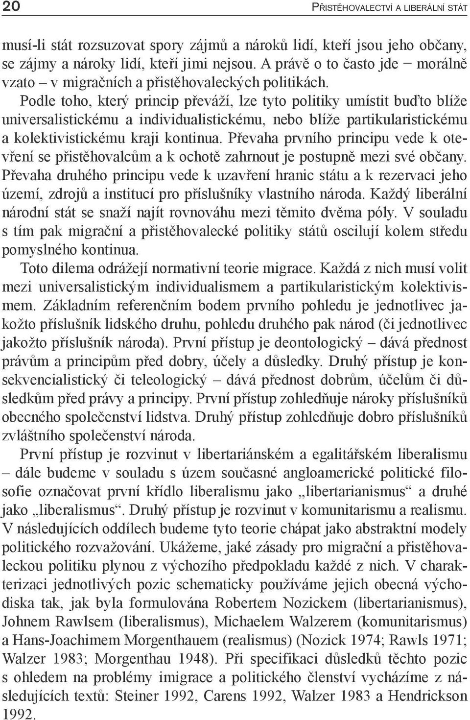 Podle toho, který princip převáží, lze tyto politiky umístit buďto blíže universalistickému a individualistickému, nebo blíže partikularistickému a kolektivistickému kraji kontinua.