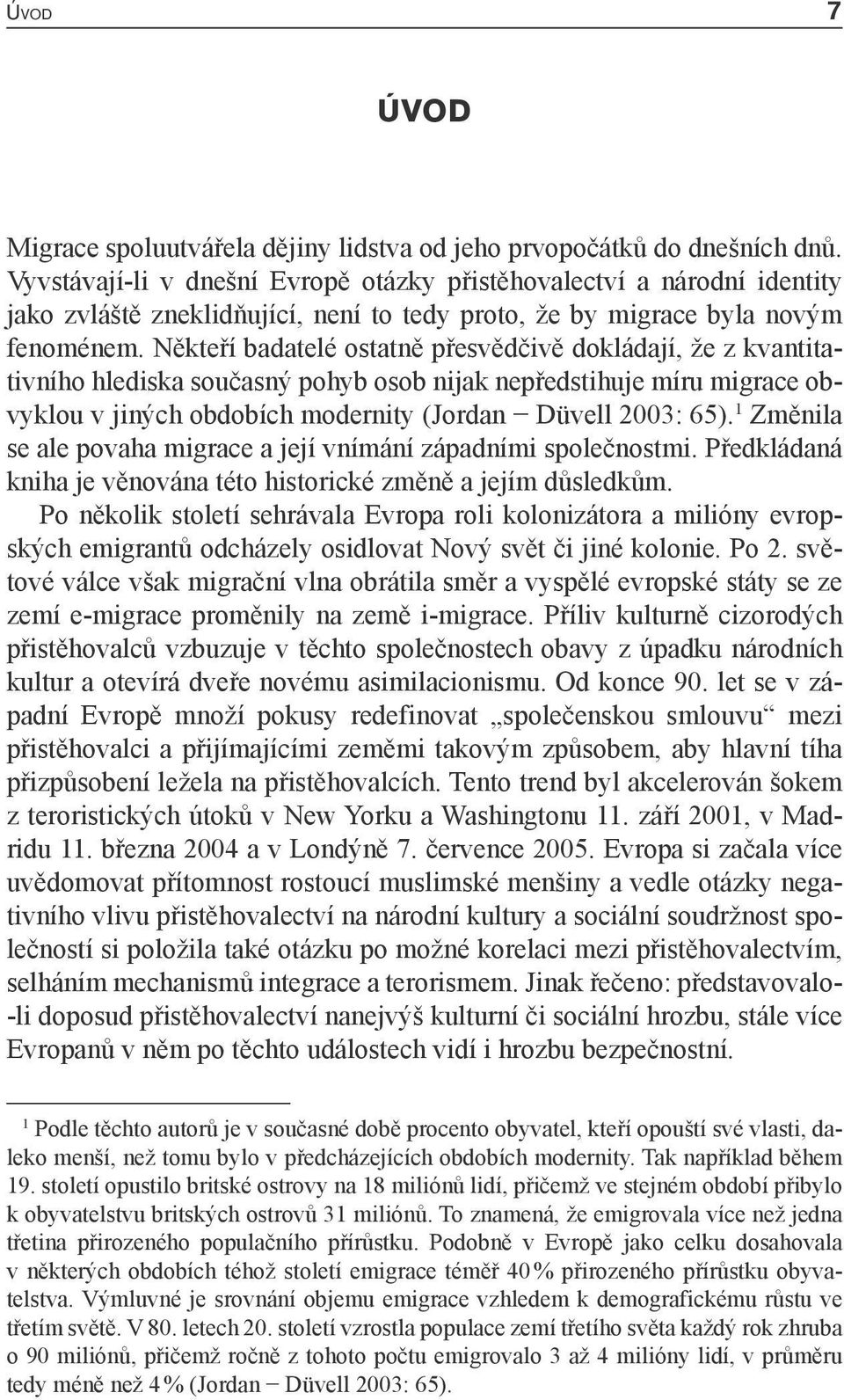 Někteří badatelé ostatně přesvědčivě dokládají, že z kvantitativního hlediska současný pohyb osob nijak nepředstihuje míru migrace obvyklou v jiných obdobích modernity (Jordan Düvell 2003: 65).
