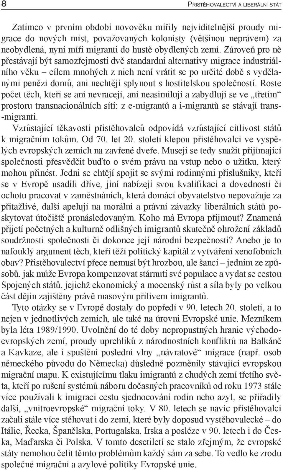 Zároveň pro ně přestávají být samozřejmostí dvě standardní alternativy migrace industriálního věku cílem mnohých z nich není vrátit se po určité době s vydělanými penězi domů, ani nechtějí splynout s