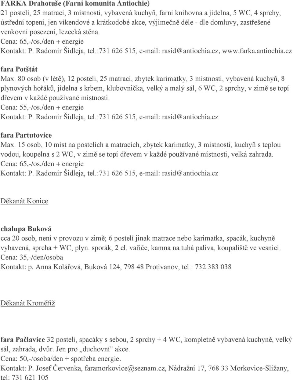 80 osob (v létě), 12 postelí, 25 matrací, zbytek karimatky, 3 místnosti, vybavená kuchyň, 8 plynových hořáků, jídelna s krbem, klubovnička, velký a malý sál, 6 WC, 2 sprchy, v zimě se topí dřevem v