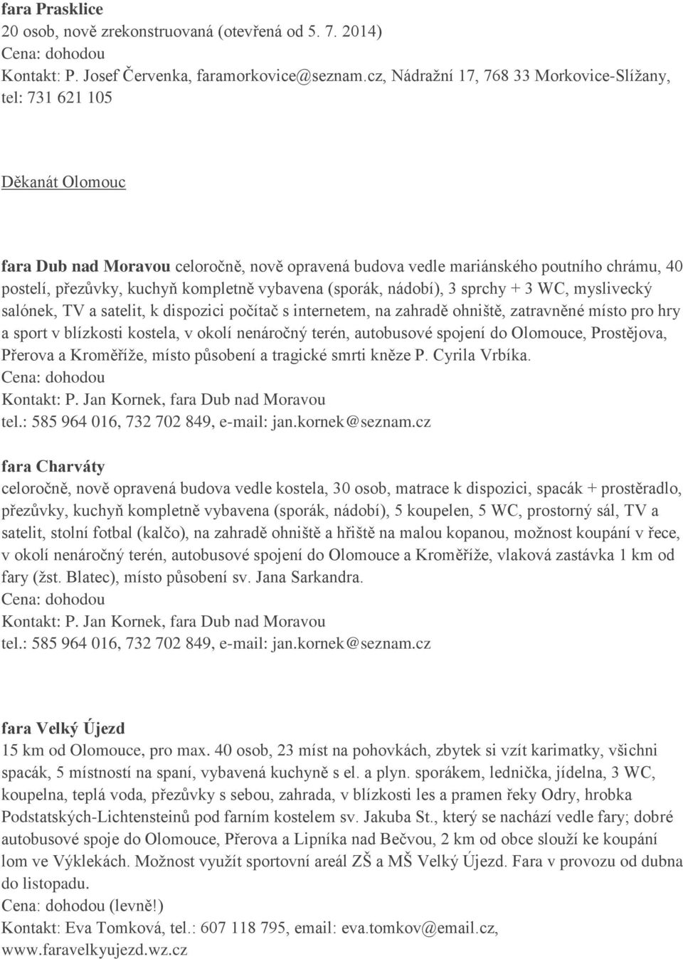 kompletně vybavena (sporák, nádobí), 3 sprchy + 3 WC, myslivecký salónek, TV a satelit, k dispozici počítač s internetem, na zahradě ohniště, zatravněné místo pro hry a sport v blízkosti kostela, v