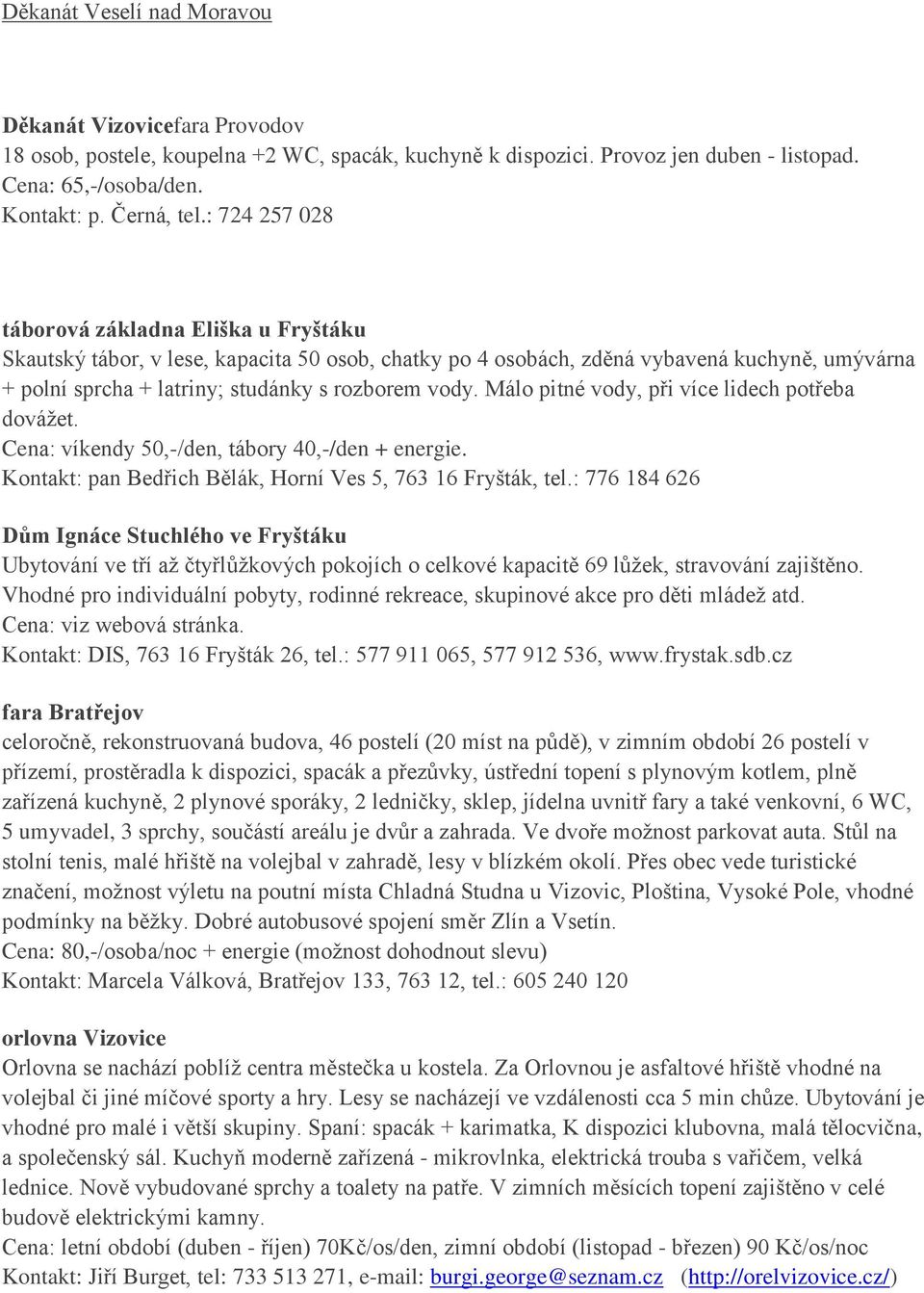 Málo pitné vody, při více lidech potřeba dovážet. Cena: víkendy 50,-/den, tábory 40,-/den + energie. Kontakt: pan Bedřich Bělák, Horní Ves 5, 763 16 Fryšták, tel.