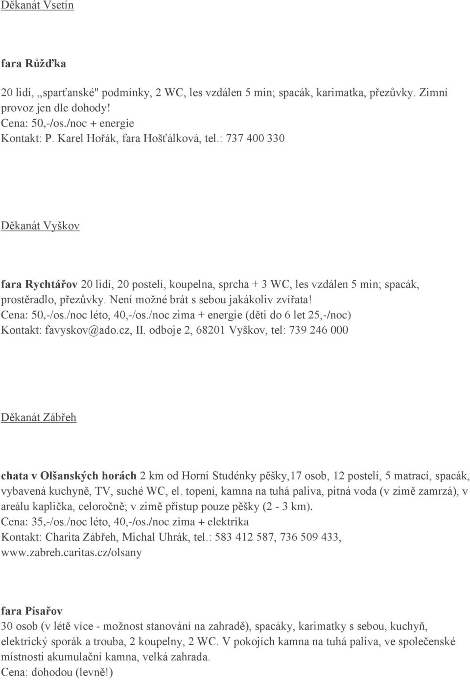 Není možné brát s sebou jakákoliv zvířata! Cena: 50,-/os./noc léto, 40,-/os./noc zima + energie (děti do 6 let 25,-/noc) Kontakt: favyskov@ado.cz, II.