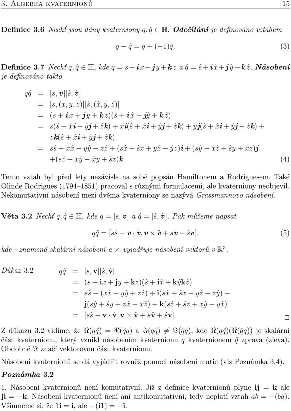 Násobení je definováno takto qˆq = [s, v][ŝ, ˆv] = [s, (x, y, z)][ŝ, (ˆx, ŷ, ẑ)] = (s + i x + j y + k z)(ŝ + i ˆx + jŷ + k ẑ) = s(ŝ + ˆxi + ŷj + ẑk) + xi(ŝ + ˆxi + ŷj + ẑk) + yj(ŝ + ˆxi + ŷj + ẑk) +
