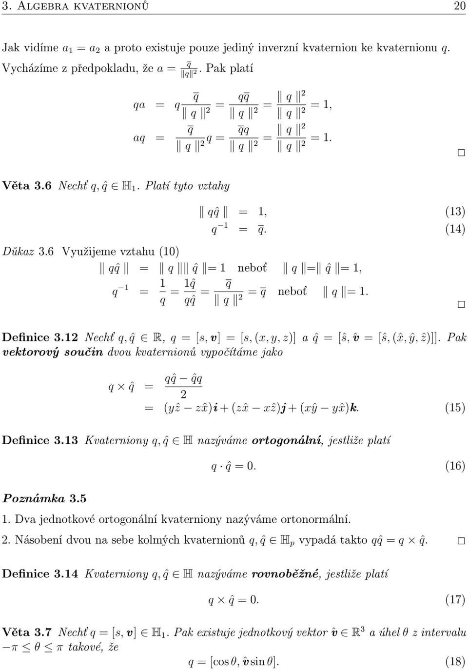 6 Využijeme vztahu (10) qˆq = q ˆq = 1 neboť q = ˆq = 1, q 1 = 1 q = 1ˆq qˆq = q q = q neboť q = 1. Definice 3.1 Nechť q, ˆq R, q = [s, v] = [s, (x, y, z)] a ˆq = [ŝ, ˆv = [ŝ, (ˆx, ŷ, ẑ)]].
