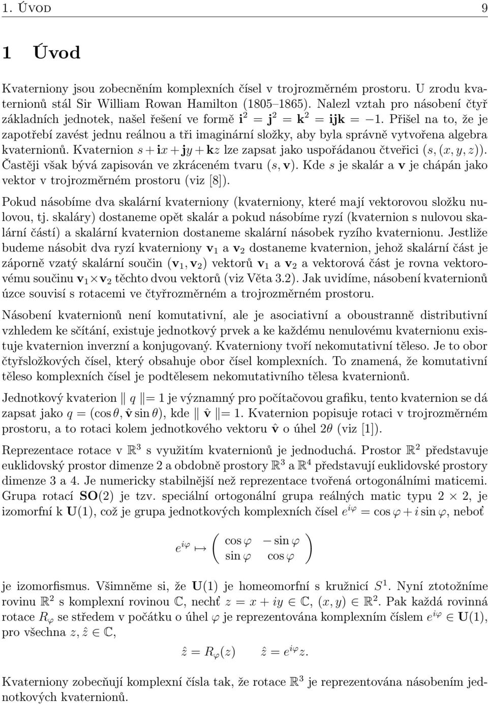 Přišel na to, že je zapotřebí zavést jednu reálnou a tři imaginární složky, aby byla správně vytvořena algebra kvaternionů.