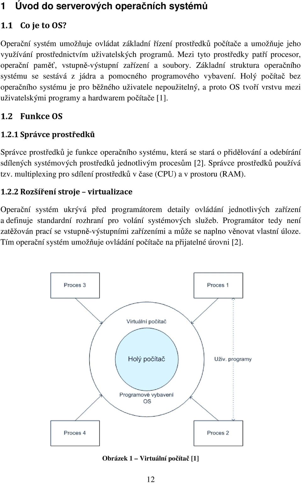 Holý počítač bez operačního systému je pro běžného uživatele nepoužitelný, a proto OS tvoří vrstvu mezi uživatelskými programy a hardwarem počítače [1]. 1.2 