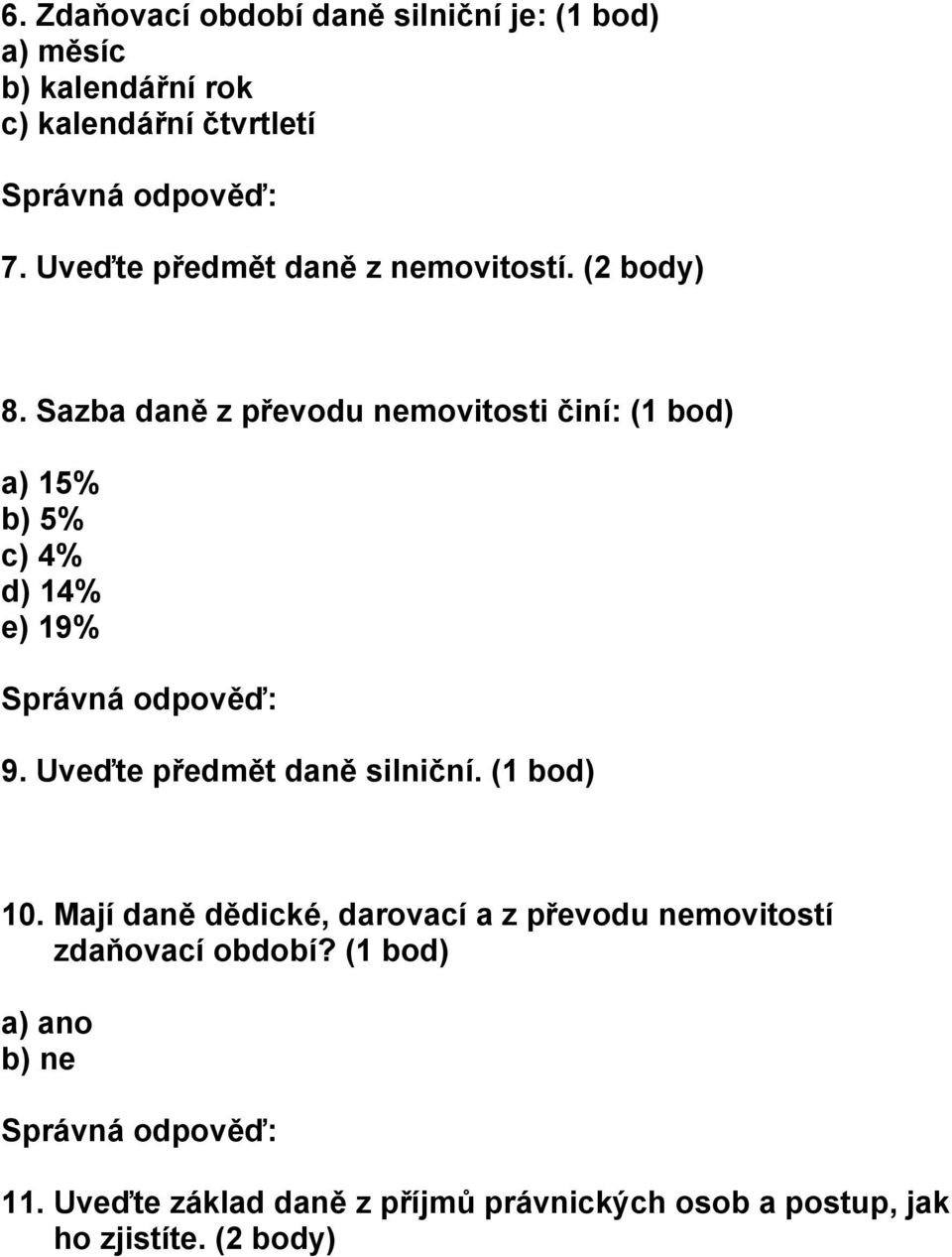 Sazba daně z převodu nemovitosti činí: (1 bod) a) 15% b) 5% c) 4% d) 14% e) 19% 9. Uveďte předmět daně silniční.