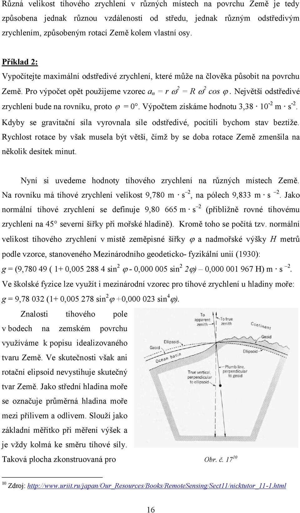 Největší odstředivé zrychlení bude na rovníku, proto = 0. Výpočtem získáme hodnotu 3,38 10 - m s -. Kdyby se gravitační síla vyrovnala síle odstředivé, pocítili bychom stav beztíţe.