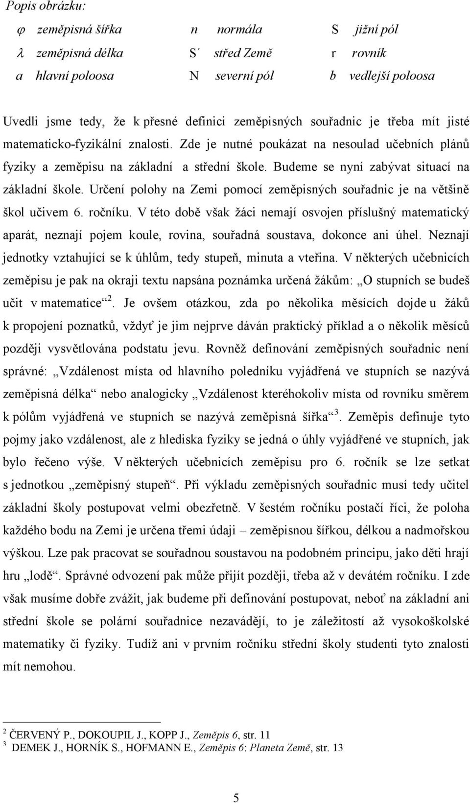 Budeme se nyní zabývat situací na základní škole. Určení polohy na Zemi pomocí zeměpisných souřadnic je na většině škol učivem 6. ročníku.