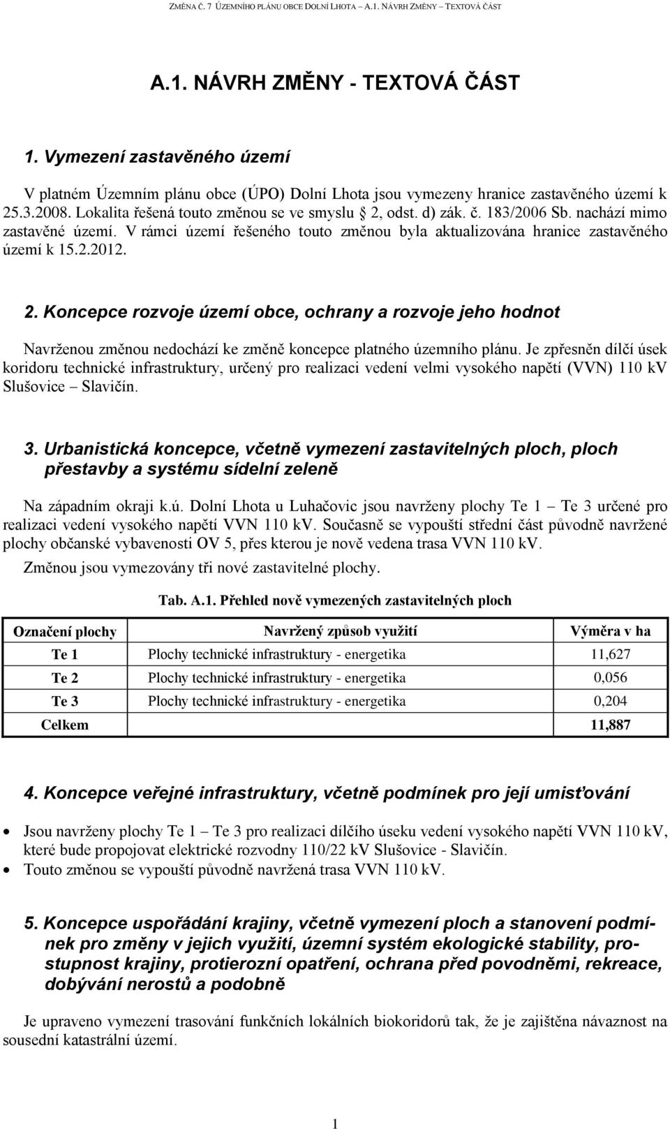 2. Koncepce rozvoje území obce, ochrany a rozvoje jeho hodnot Navrženou změnou nedochází ke změně koncepce platného územního plánu.