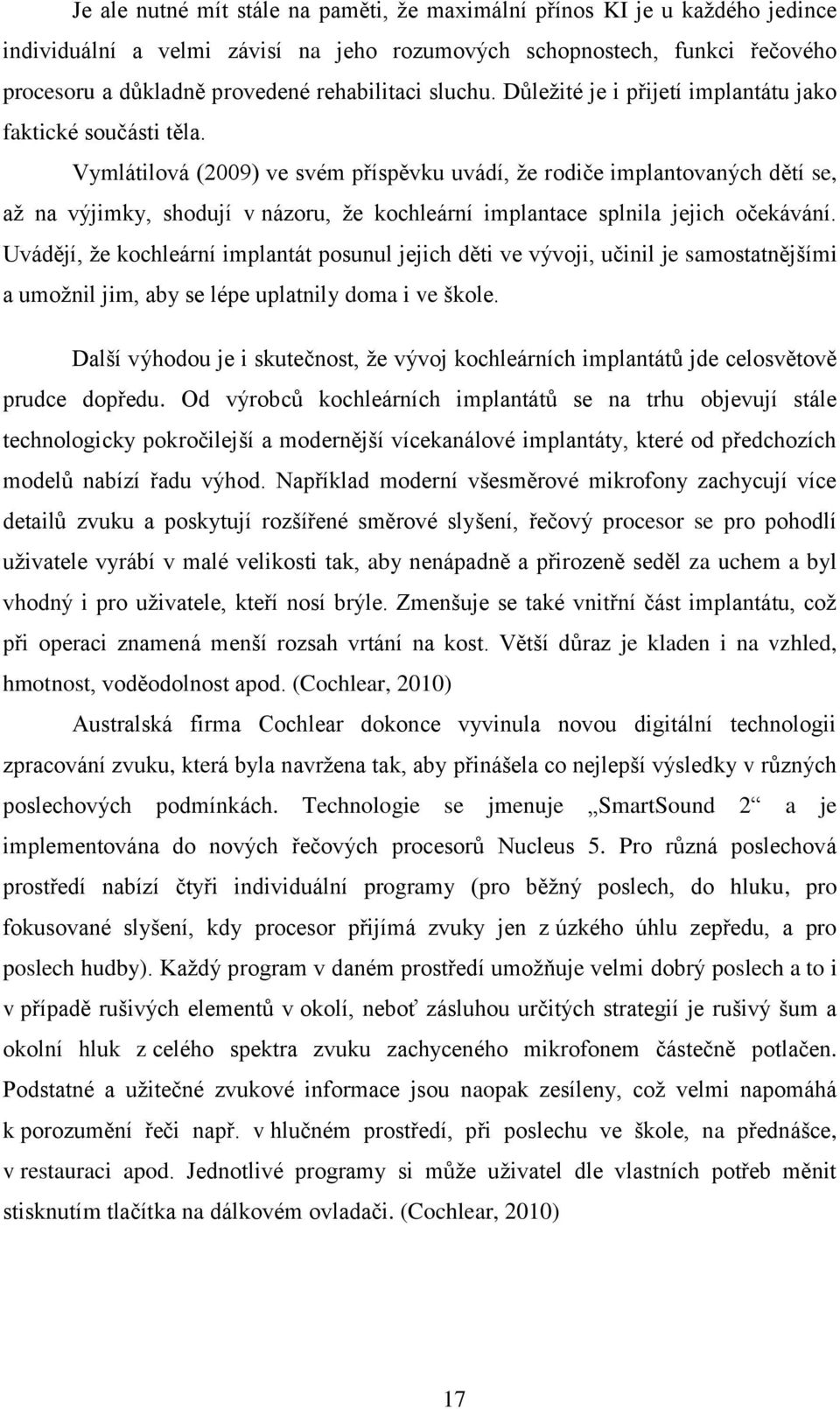 Vymlátilová (2009) ve svém příspěvku uvádí, že rodiče implantovaných dětí se, až na výjimky, shodují v názoru, že kochleární implantace splnila jejich očekávání.