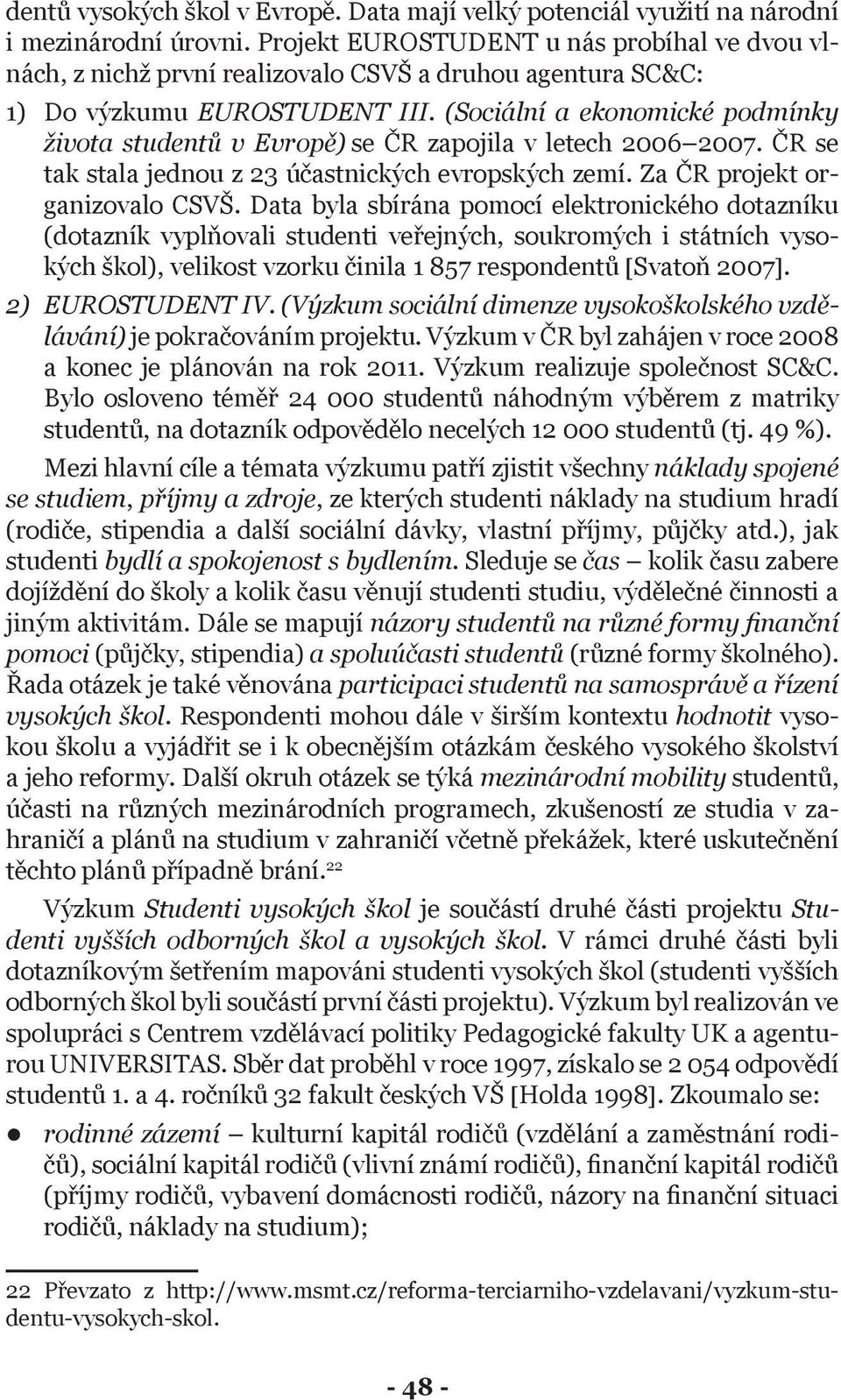 (Sociální a ekonomické podmínky života studentů v Evropě) se ČR zapojila v letech 2006 2007. ČR se tak stala jednou z 23 účastnických evropských zemí. Za ČR projekt organizovalo CSVŠ.