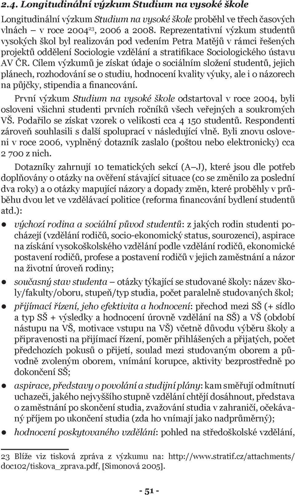 Cílem výzkumů je získat údaje o sociálním složení studentů, jejich plánech, rozhodování se o studiu, hodnocení kvality výuky, ale i o názorech na půjčky, stipendia a financování.