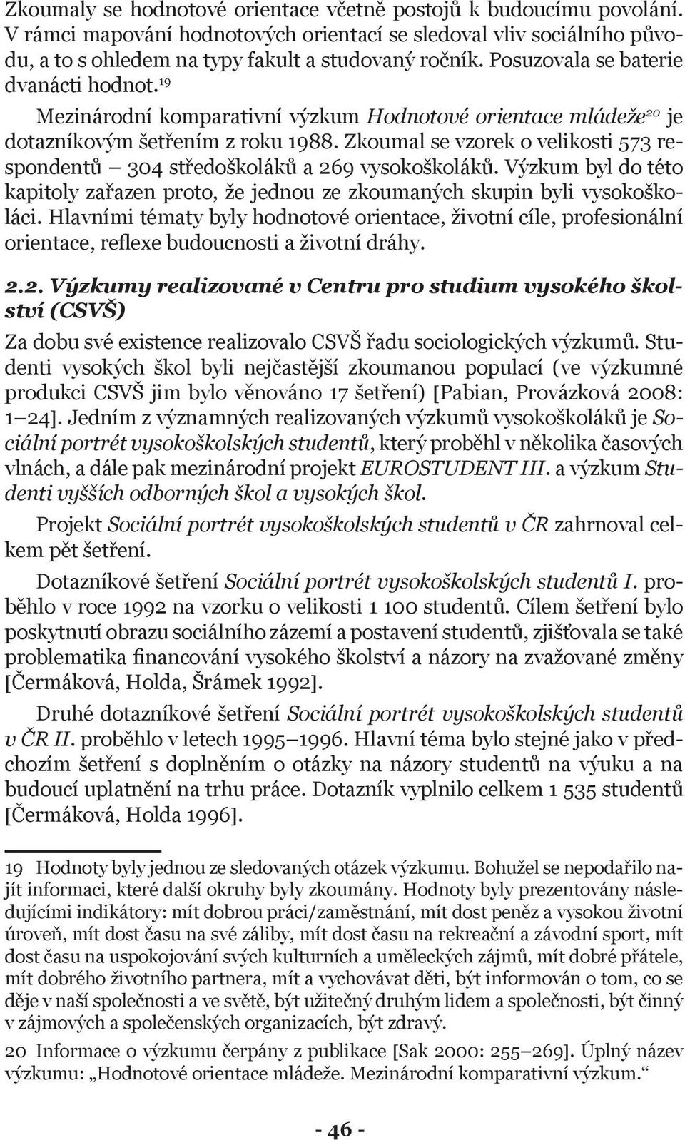 Zkoumal se vzorek o velikosti 573 respondentů 304 středoškoláků a 269 vysokoškoláků. Výzkum byl do této kapitoly zařazen proto, že jednou ze zkoumaných skupin byli vysokoškoláci.