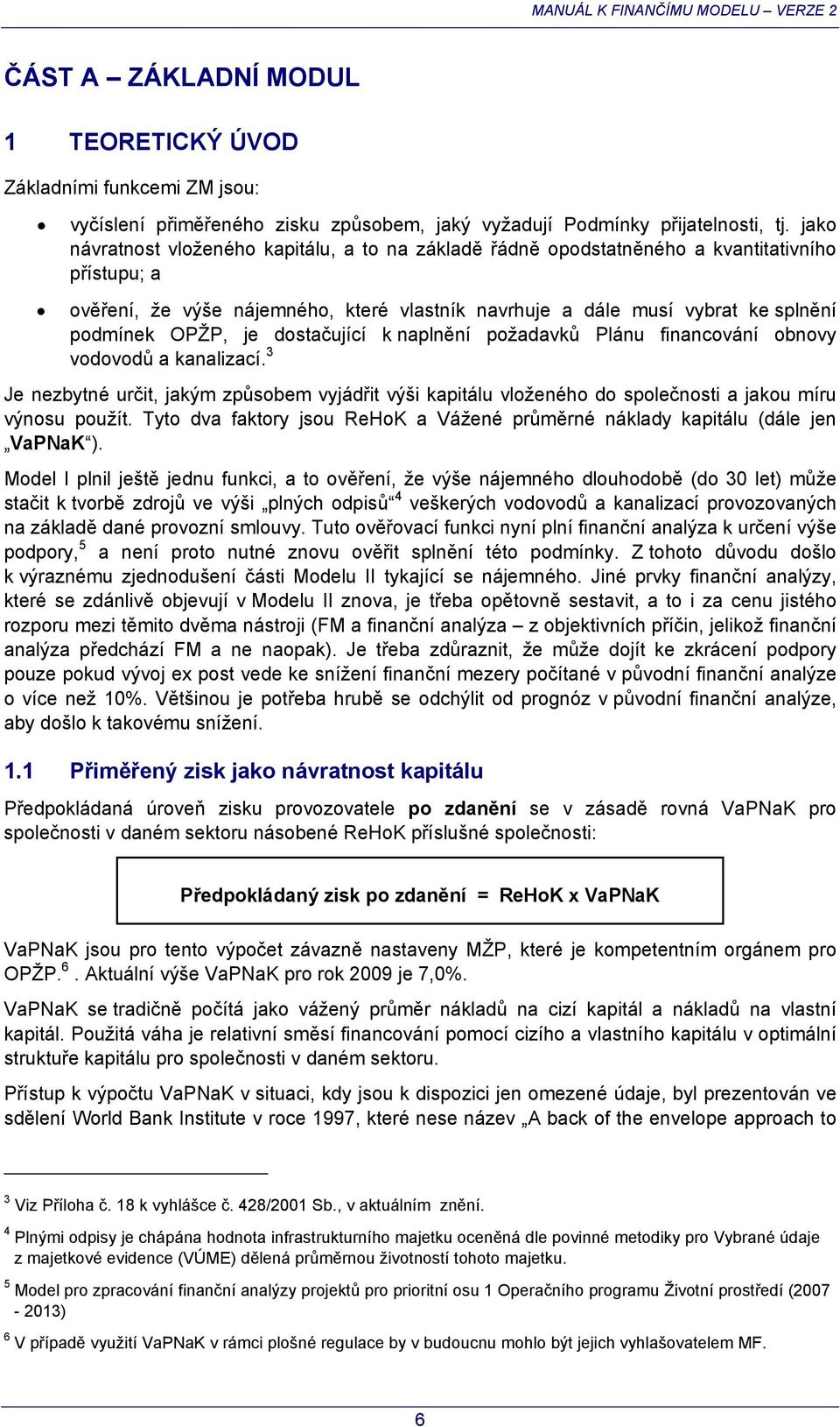 je dostačující k naplnění požadavků Plánu financování obnovy vodovodů a kanalizací. 3 Je nezbytné určit, jakým způsobem vyjádřit výši kapitálu vloženého do společnosti a jakou míru výnosu použít.