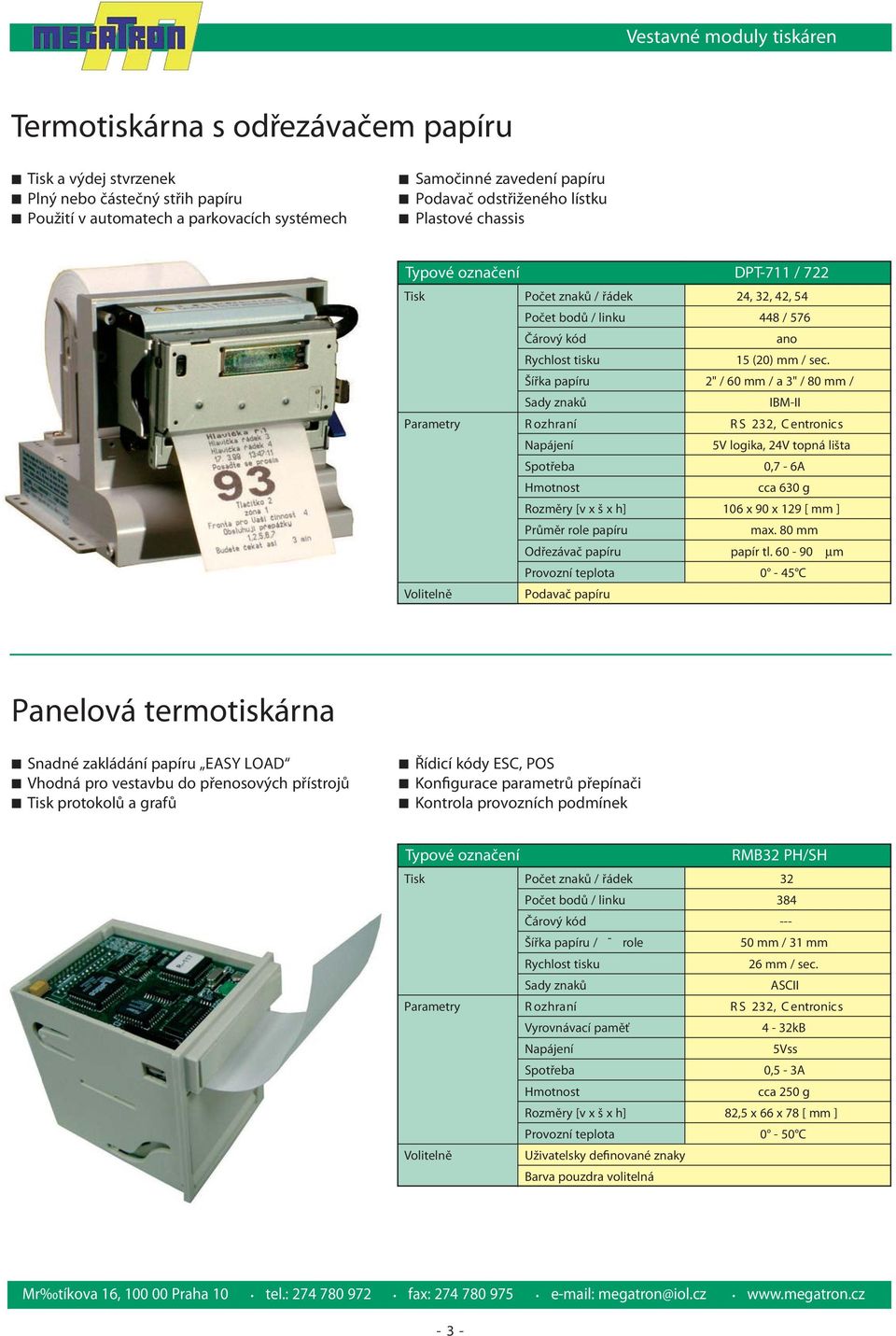 Šířka papíru 2" / 60 mm / a 3" / 80 mm / IBM-II R S 232, C entronic s 5V logika, 24V topná lišta 0,7-6A cca 630 g Rozměry [v x š x h] 106 x 90 x 129 [ mm ] Průměr role papíru max.