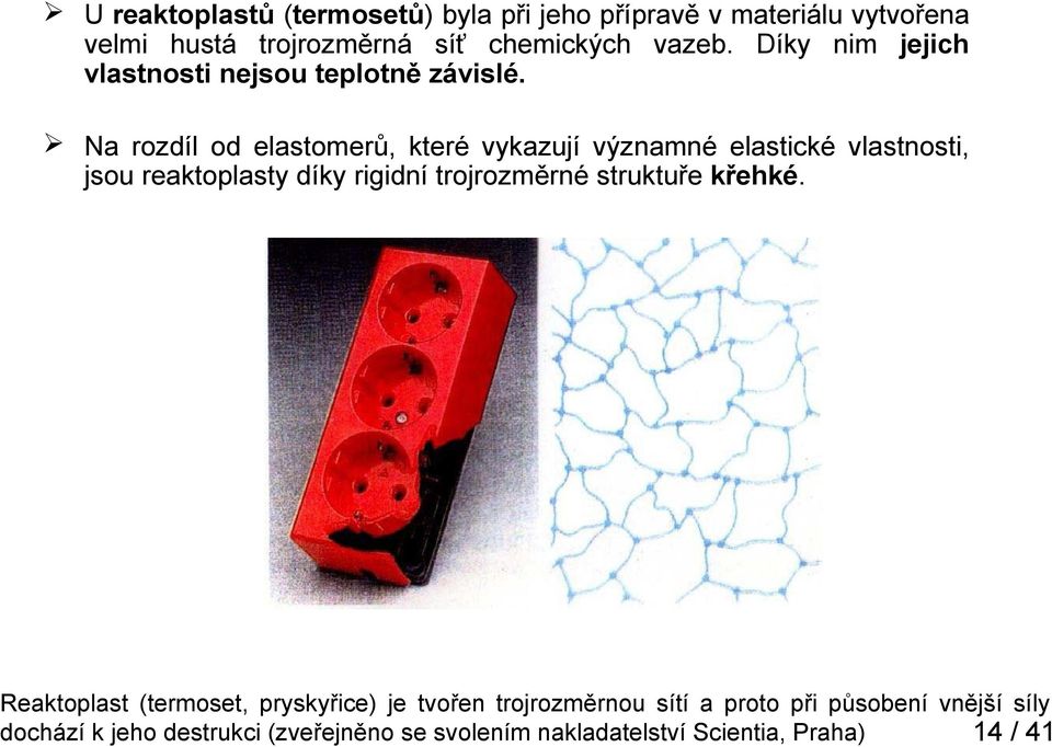 Na rozdíl od elastomerů, které vykazují významné elastické vlastnosti, jsou reaktoplasty díky rigidní trojrozměrné