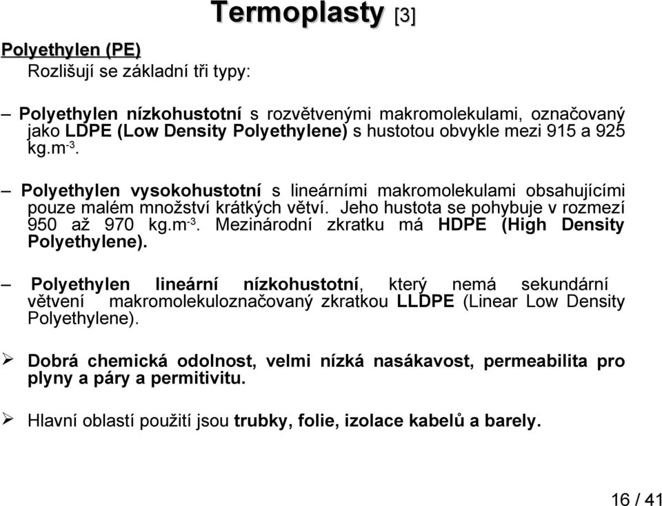 Jeho hustota se pohybuje v rozmezí 950 až 970 kg.m-3. Mezinárodní zkratku má HDPE (High Density Polyethylene).