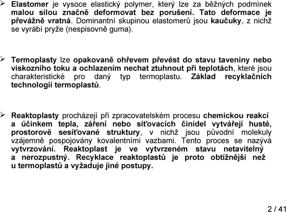 Termoplasty lze opakovaně ohřevem převést do stavu taveniny nebo viskozního toku a ochlazením nechat ztuhnout při teplotách, které jsou charakteristické pro daný typ termoplastu.