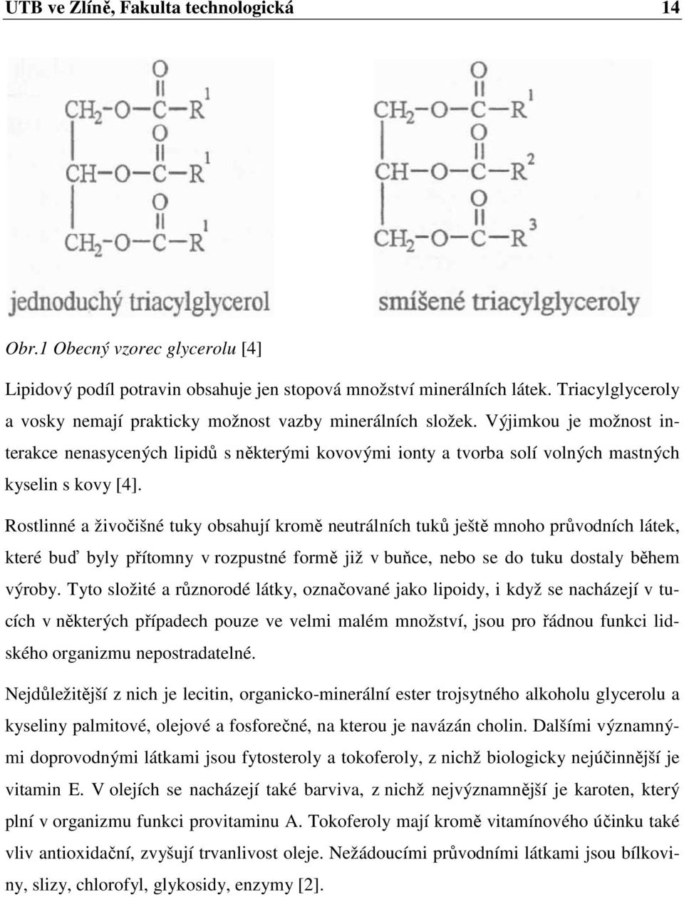 Výjimkou je možnost interakce nenasycených lipidů s některými kovovými ionty a tvorba solí volných mastných kyselin s kovy [4].