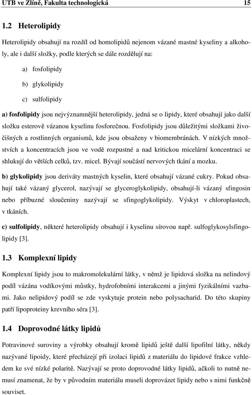 sulfolipidy a) fosfolipidy jsou nejvýznamnější heterolipidy, jedná se o lipidy, které obsahují jako další složku esterově vázanou kyselinu fosforečnou.