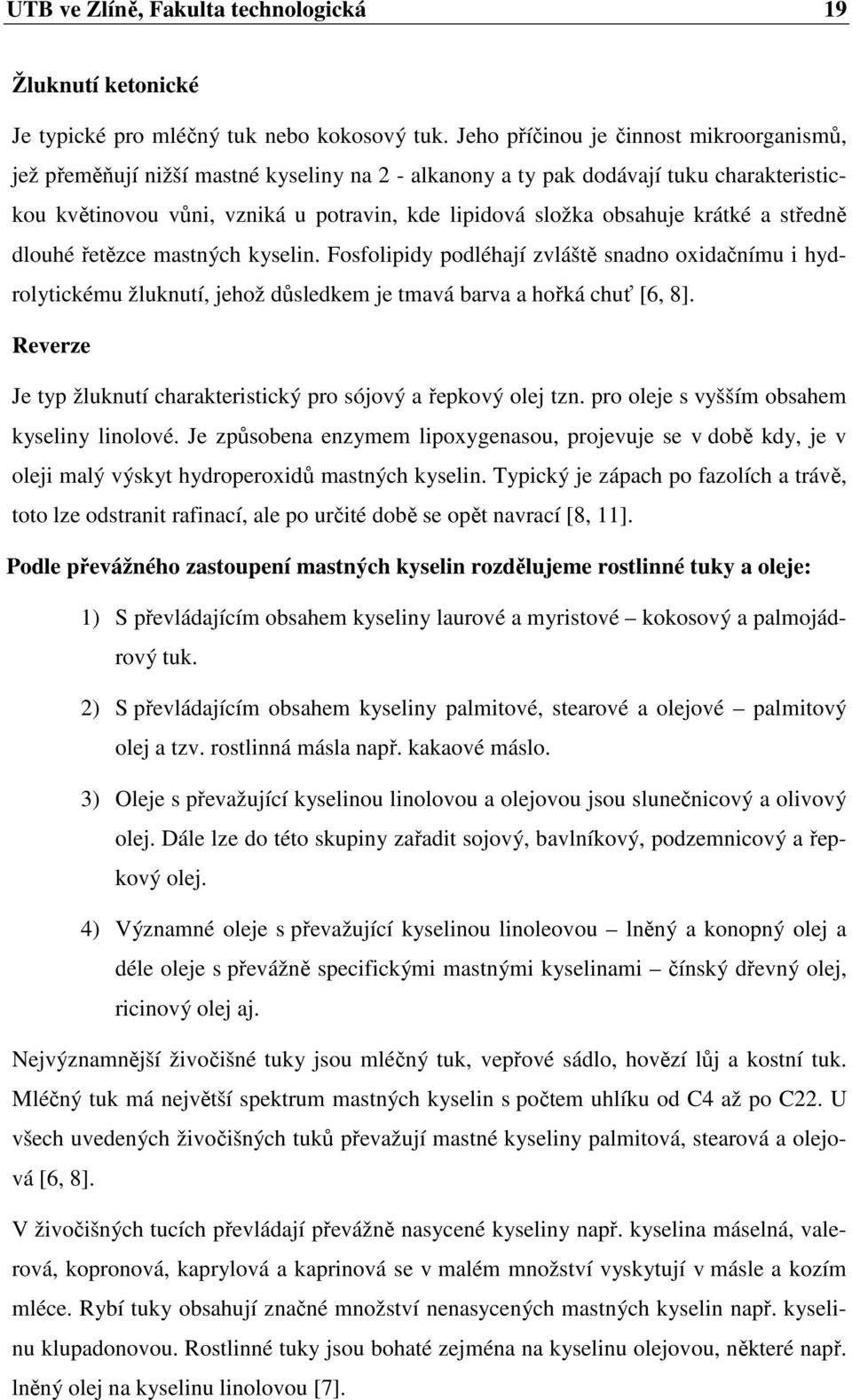 krátké a středně dlouhé řetězce mastných kyselin. Fosfolipidy podléhají zvláště snadno oxidačnímu i hydrolytickému žluknutí, jehož důsledkem je tmavá barva a hořká chuť [6, 8].