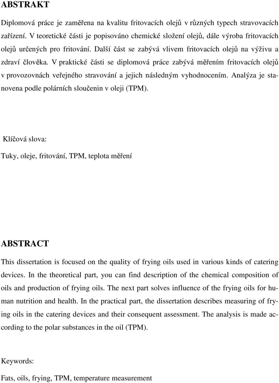 V praktické části se diplomová práce zabývá měřením fritovacích olejů v provozovnách veřejného stravování a jejich následným vyhodnocením. Analýza je stanovena podle polárních sloučenin v oleji (TPM).