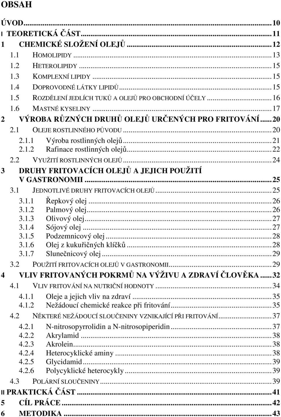 .. 22 2.2 VYUŽITÍ ROSTLINNÝCH OLEJŮ... 24 3 DRUHY FRITOVACÍCH OLEJŮ A JEJICH POUŽITÍ V GASTRONOMII... 25 3.1 JEDNOTLIVÉ DRUHY FRITOVACÍCH OLEJŮ... 25 3.1.1 Řepkový olej... 26 3.1.2 Palmový olej... 26 3.1.3 Olivový olej.