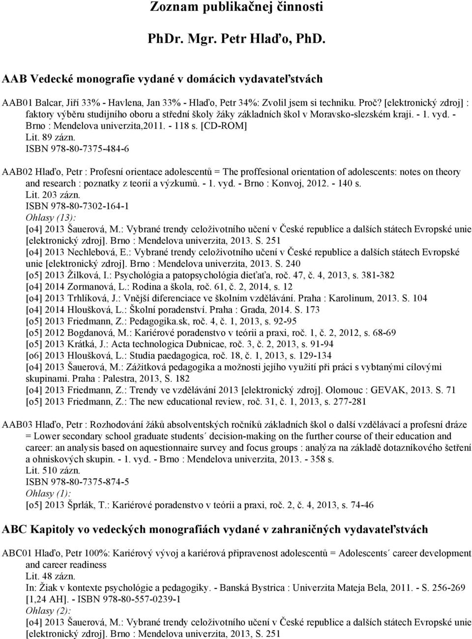 89 zázn. ISBN 978-80-7375-484-6 AAB02 Hlaďo, Petr : Profesní orientace adolescentů = The proffesional orientation of adolescents: notes on theory and research : poznatky z teorií a výzkumů. - 1. vyd.