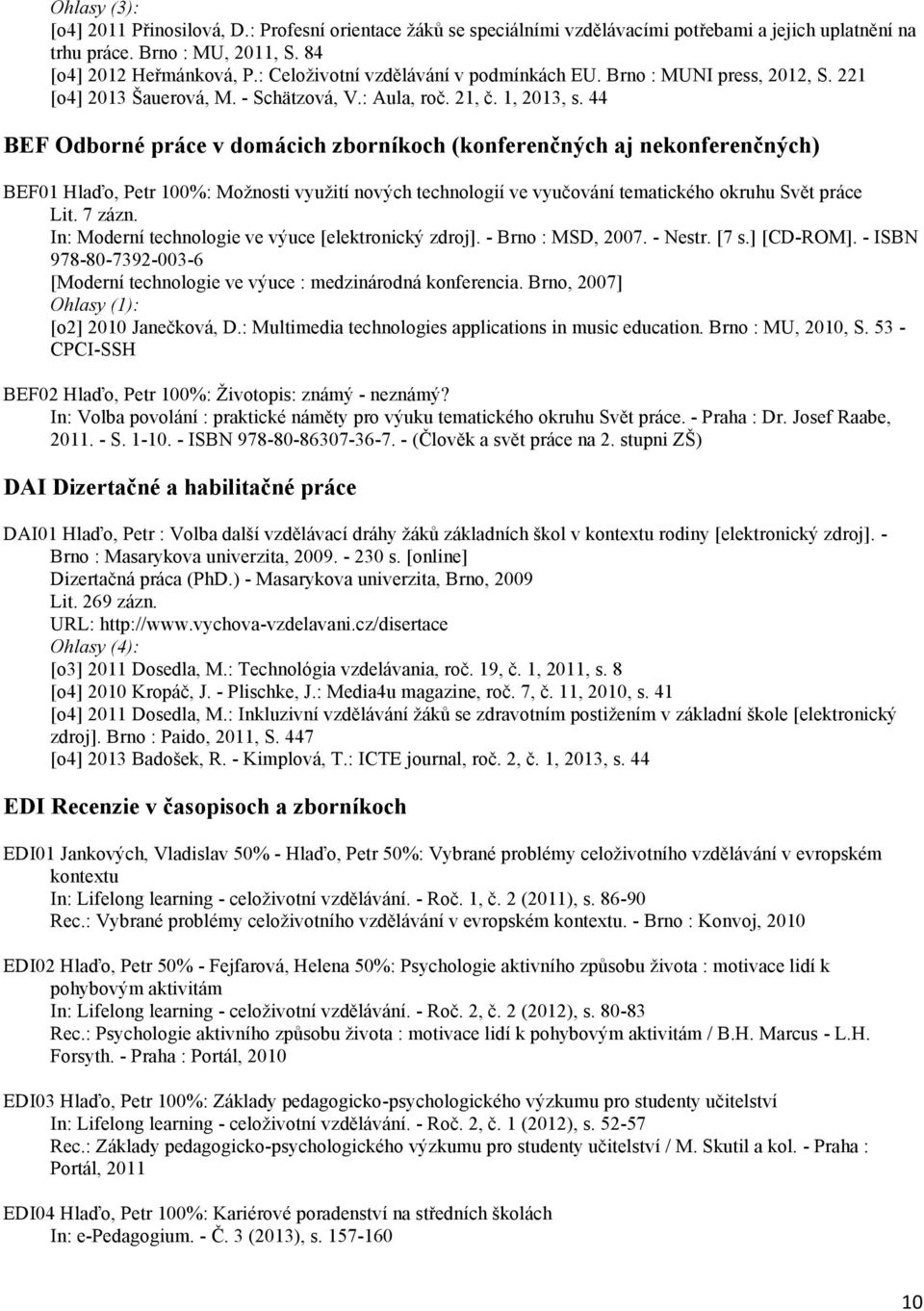 44 BEF Odborné práce v domácich zborníkoch (konferenčných aj nekonferenčných) BEF01 Hlaďo, Petr 100%: Možnosti využití nových technologií ve vyučování tematického okruhu Svět práce Lit. 7 zázn.