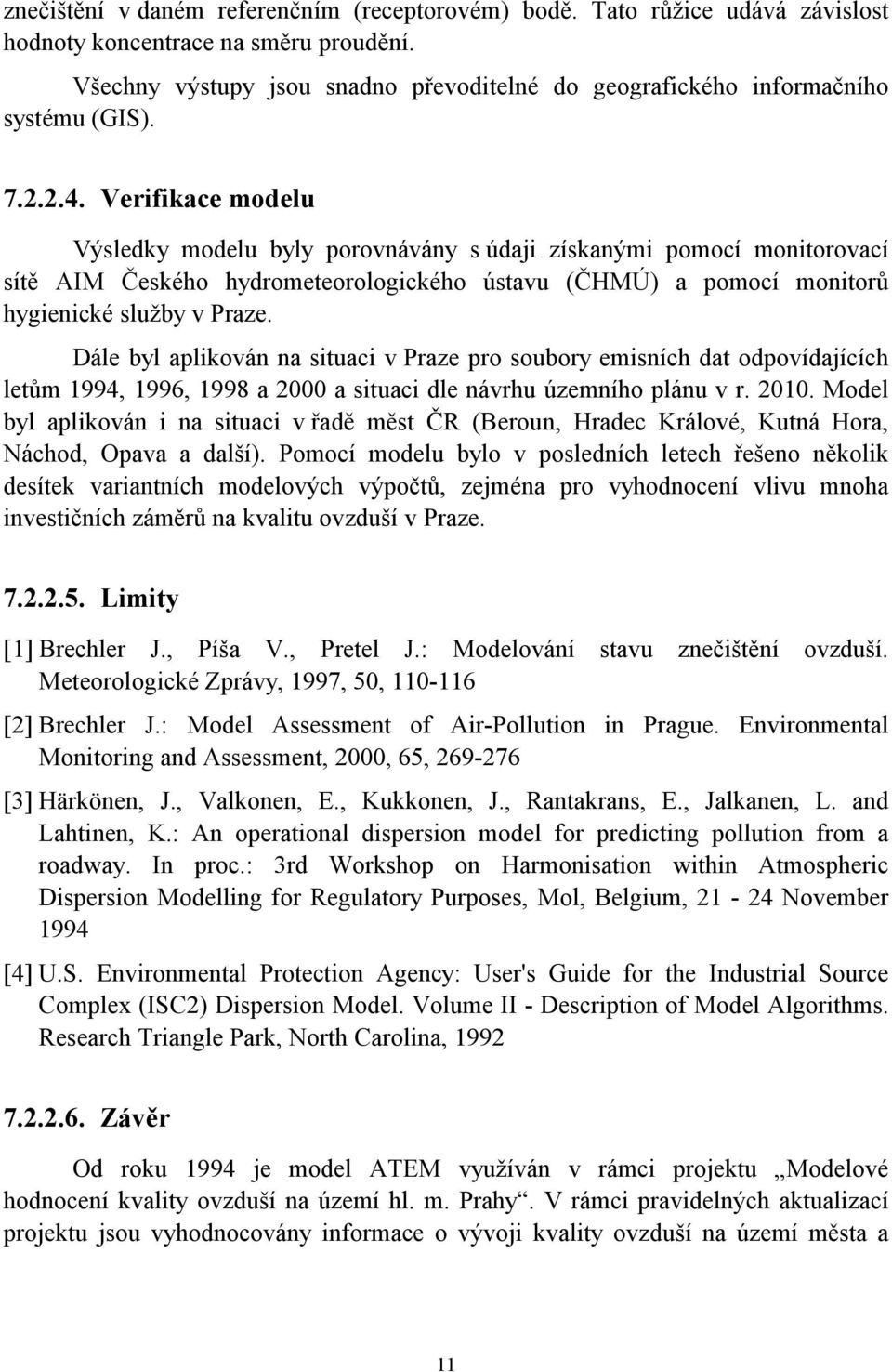 Verifikace modelu Výsledky modelu byly porovnávány s údaji získanými pomocí monitorovací sítě AIM Českého hydrometeorologického ústavu (ČHMÚ) a pomocí monitorů hygienické služby v Praze.
