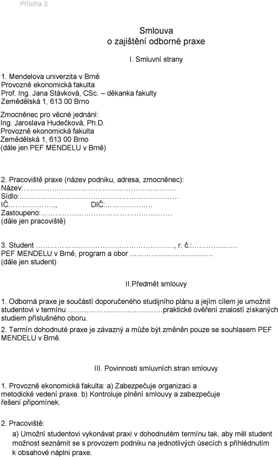 Pracoviště praxe (název podniku, adresa, zmocněnec): Název:. Sídlo:. IČ.., DIČ:.. Zastoupeno:. (dále jen pracoviště) 3. Student., r. č.:. PEF MENDELU v Brně, program a obor.. (dále jen student) II.