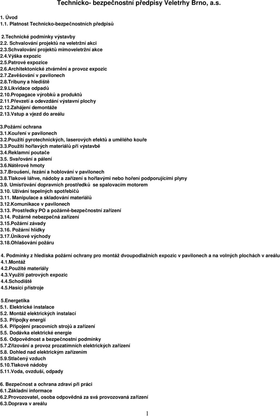 10.Propagace výrobků a produktů 2.11.Převzetí a odevzdání výstavní plochy 2.12.Zahájení demontáže 2.13.Vstup a vjezd do areálu 3.Požární ochrana 3.1.Kouření v pavilonech 3.2.Použití pyrotechnických, laserových efektů a umělého kouře 3.