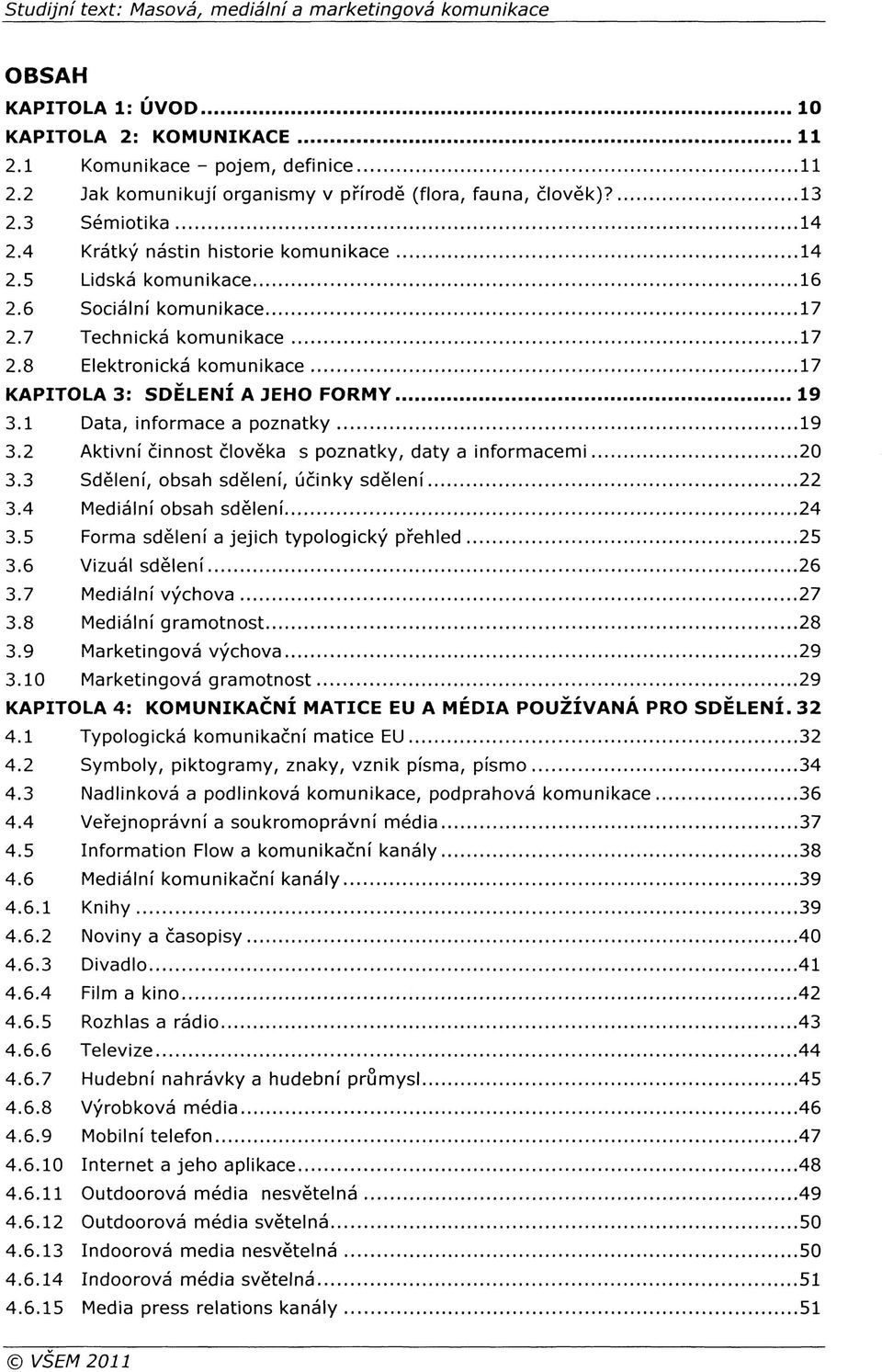 1 Data, informace a poznatky 19 3.2 Aktivní činnost člověka s poznatky, daty a informacemi 20 3.3 Sdělení, obsah sdělení, účinky sdělení 22 3.4 Mediální obsah sdělení 24 3.