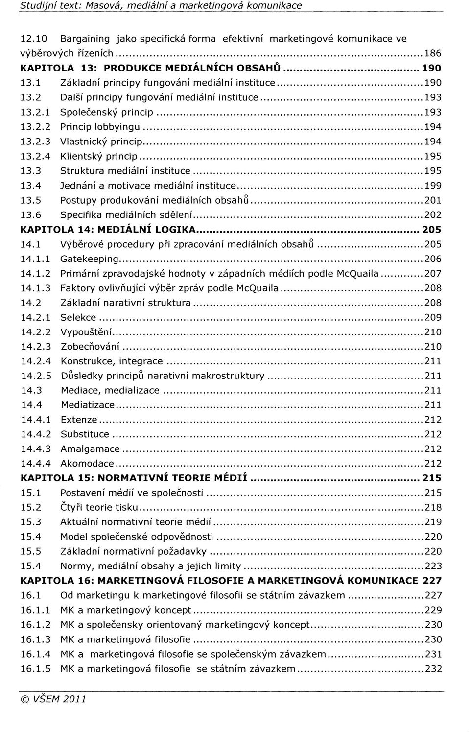 2.4 Klientský princip 195 13.3 Struktura mediální instituce 195 13.4 Jednání a motivace mediální instituce 199 13.5 Postupy produkování mediálních obsahů 201 13.