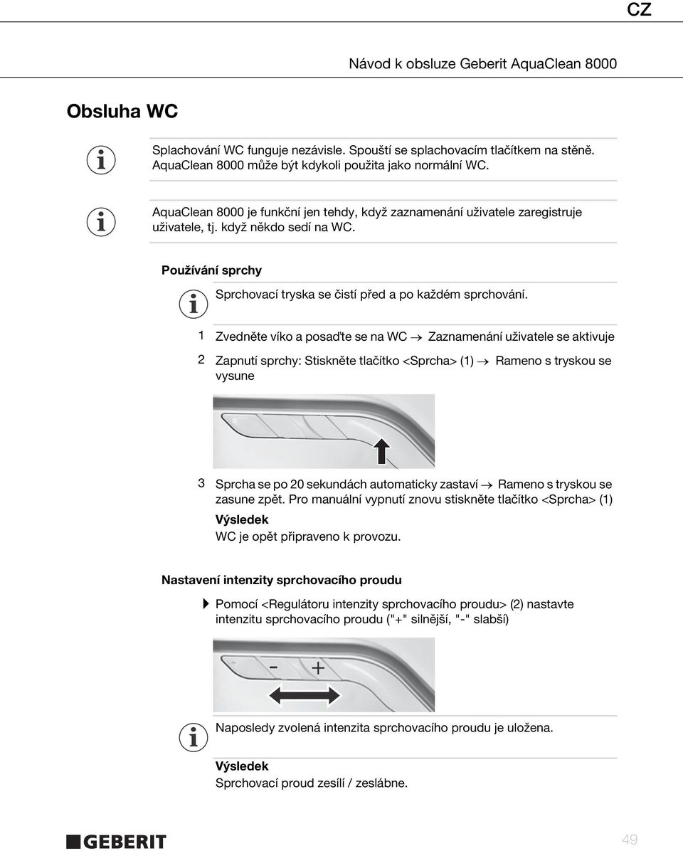 1 Zvedněte víko a posa te se na WC Zaznamenání uživatele se aktivuje 2 Zapnutí sprchy: Stiskněte tlačítko <Sprcha> (1) Rameno s tryskou se vysune 3 Sprcha se po 20 sekundách automaticky zastaví