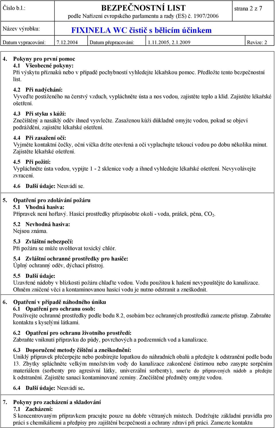 Zajistěte lékařské ošetření. 4.5 Při požití: Vypláchněte ústa vodou, vypijte 1-2 sklenice vody a ihned vyhledejte lékařské ošetření. Nevyvolávejte zvracení. 4.6 Další údaje: Neuvádí se. 5.