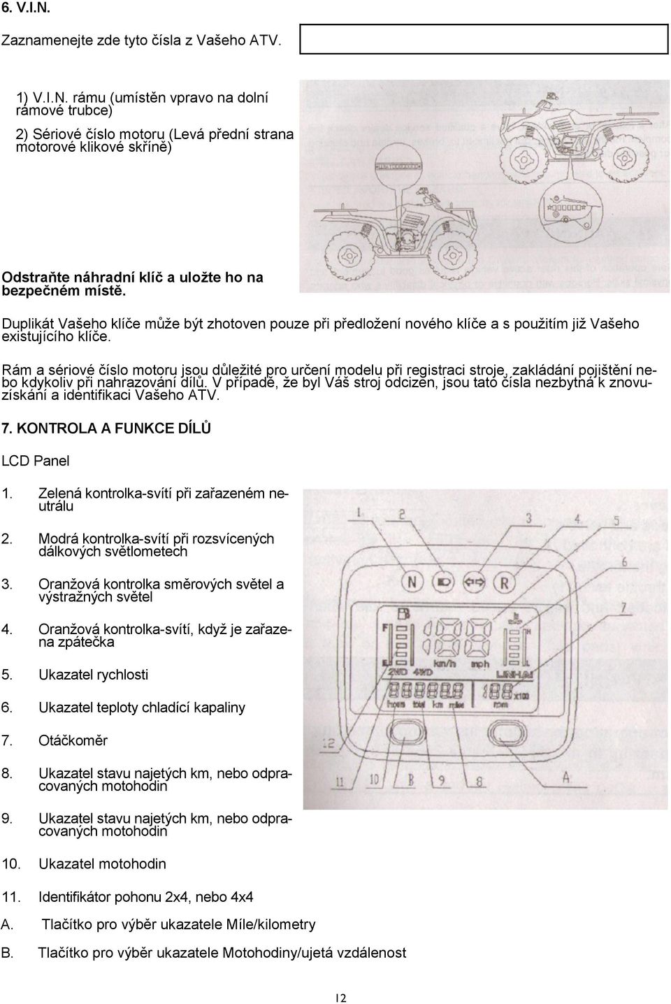 Rám a sériové číslo motoru jsou důležité pro určení modelu při registraci stroje, zakládání pojištění nebo kdykoliv při nahrazování dílů.