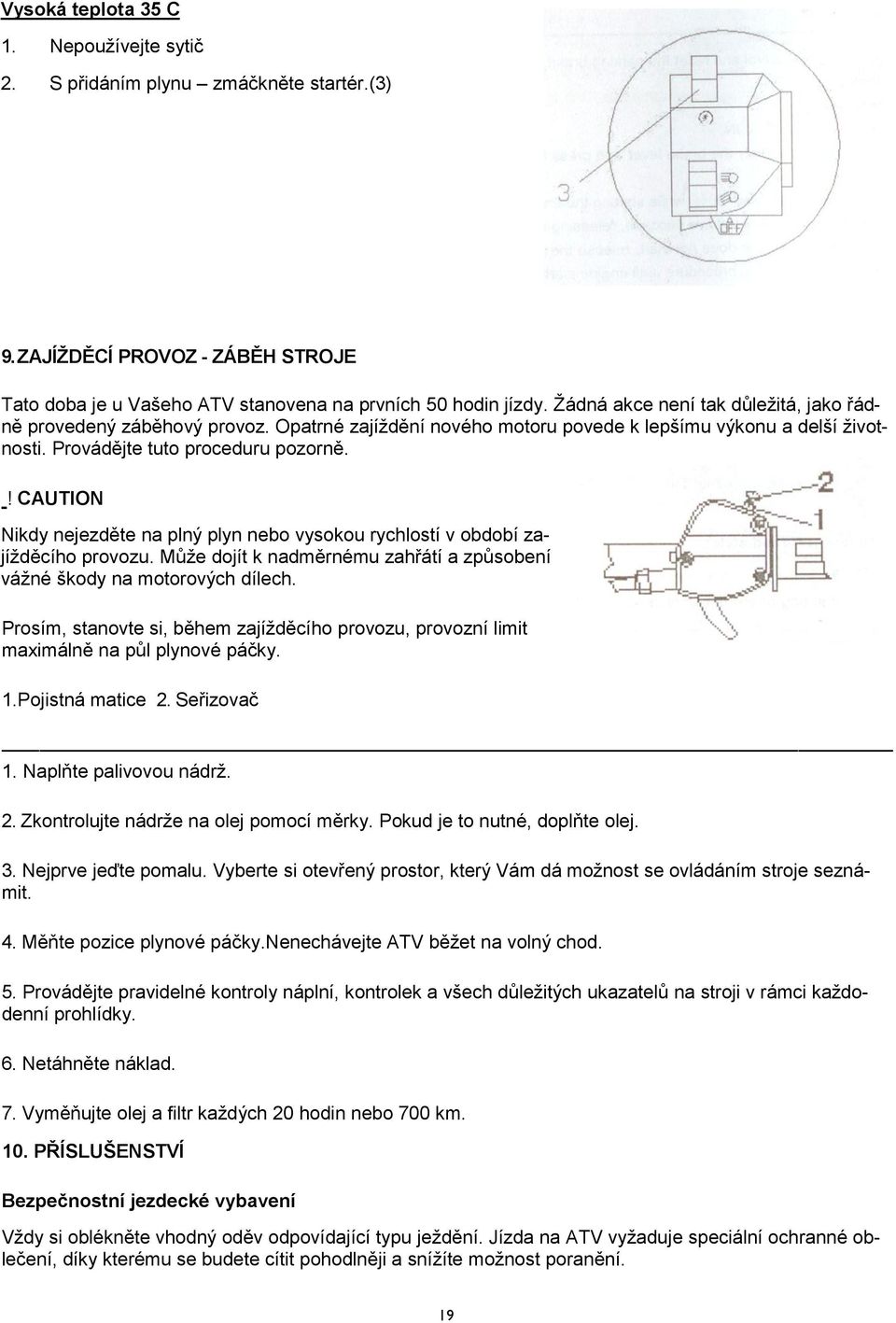 ! CAUTION Nikdy nejezděte na plný plyn nebo vysokou rychlostí v období zajížděcího provozu. Může dojít k nadměrnému zahřátí a způsobení vážné škody na motorových dílech.
